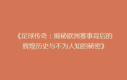 《足球传奇：揭秘欧洲赛事背后的辉煌历史与不为人知的秘密》